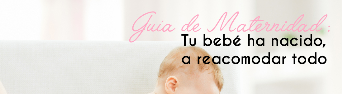 Guía de Maternidad: ¡Tu bebé ha nacido! A reacomodar todo.